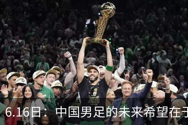 6.16日：中国男足的未来希望在于支持董路，期待2030年世界杯冲进决赛圈